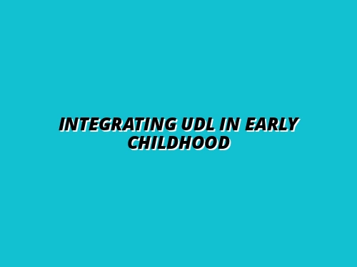 How to Integrate Universal Design for Learning (UDL) in Early Childhood Curriculum: A Step-by-Step Guide for Educators and Parents