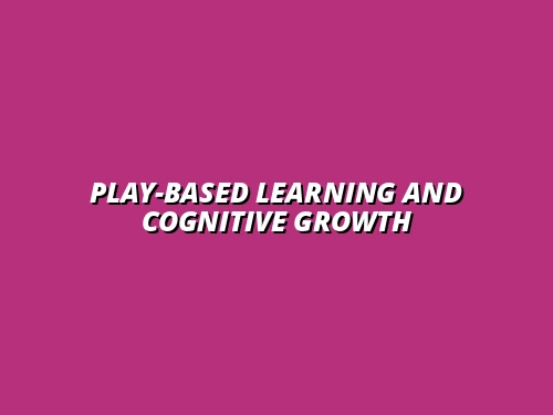 How Play-Based Learning Enhances Cognitive Development in Early Childhood